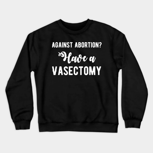 Against abortion get a vasectomy Crewneck Sweatshirt by Alennomacomicart